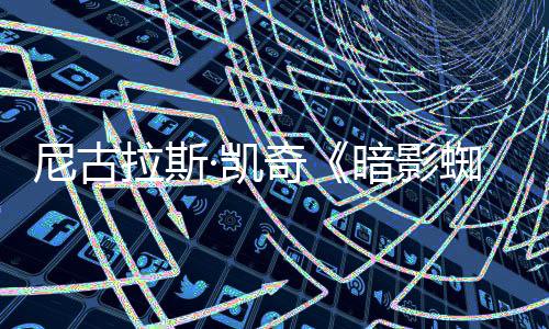 白与本侠拉斯奇暗影蜘蛛正式尼古双版彩色黑预告发布·凯